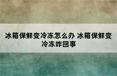 冰箱保鲜变冷冻怎么办 冰箱保鲜变冷冻咋回事